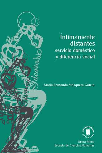 Mar?a Fernanda Mosquera Garc?a. ?ntimamente distantes: servicio dom?stico y diferencia social