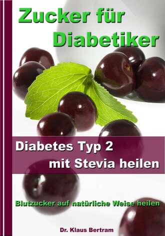 Dr. Klaus Bertram. Zucker f?r Diabetiker - Diabetes Typ 2 mit Stevia heilen - Blutzucker auf nat?rliche Weise senken