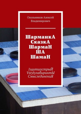 ШарманкА СказкА ШармаН ША ШамаН. 1щитшустрыЙ VstylyлабиринтЫ СмыслединениЯ. Окольников Алексей Владимирович