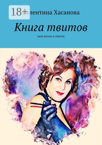 Валентина Хасанова. Книга твитов. Моя жизнь в твитах