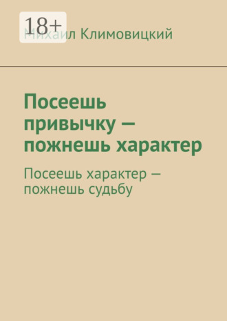 Михаил Климовицкий. Посеешь привычку – пожнешь характер. Посеешь характер – пожнешь судьбу