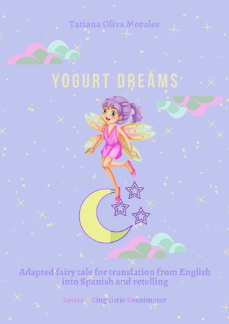 Tatiana Oliva Morales. Yogurt dreams. Adapted fairy tale for translation from English into Spanish and retelling. Series © Linguistic Reanimator