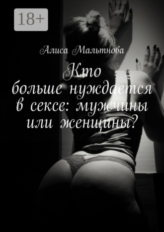 Алиса Мальтнова. Кто больше нуждается в сексе: мужчины или женщины? Популярно о сексе
