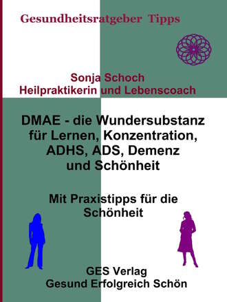 Sonja Schoch. DMAE – die Wundersubstanz - F?r Lernen, Konzentration, ADHS, ADS, Demenz, Sch?nheit - Mit Praxistipp