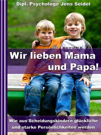 Dipl. Psychologe Jens Seidel. Wir lieben Papa und Mama! - Wie aus Scheidungskindern gl?ckliche und starke Pers?nlichkeiten werden