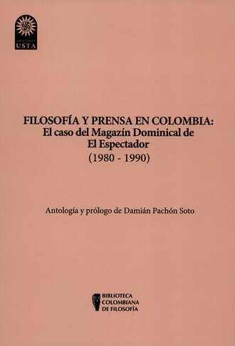 Dami?n Pach?n Soto. Filosof?a y prensa en Colombia: el caso del magaz?n dominical de El Espectador (1980 - 1990)
