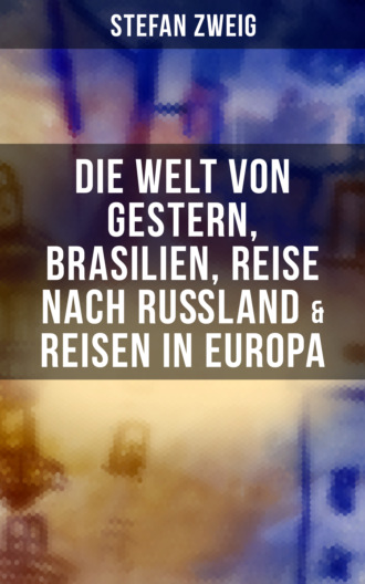 Stefan Zweig: Die Welt von Gestern, Brasilien, Reise nach Ru?land & Reisen in Europa. Stefan Zweig