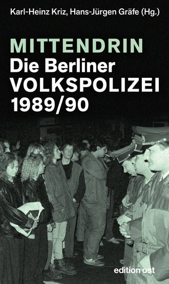 Karl-Heinz  Kriz. Mittendrin. Die Berliner Volkspolizei 1989/90