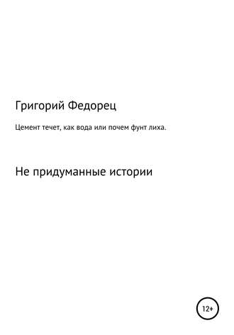 Григорий Григорьевич Федорец. Цемент течет как вода, или Почем фунт лиха