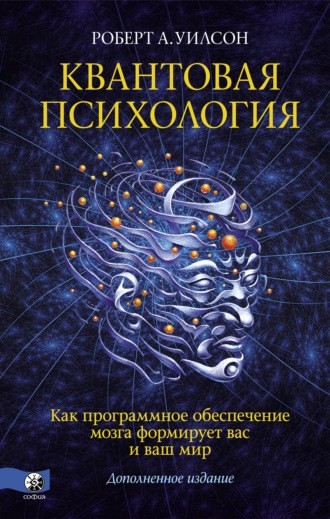 Роберт Антон Уилсон. Квантовая психология. Как программное обеспечение мозга формирует вас и ваш мир