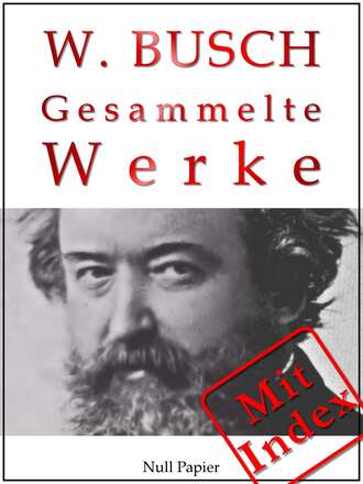 Wilhelm  Busch. Wilhelm Busch - Gesammelte Werke - Bildergeschichten, M?rchen, Erz?hlungen, Gedichte