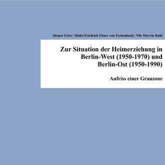 Jurgen  Gries. Zur Situation der Heimerziehung in Berlin-West (1950-1970) und Berlin-Ost (1950-1990)