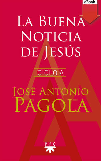 Jos? Antonio Pagola Elorza. La Buena noticia de Jes?s. Ciclo A