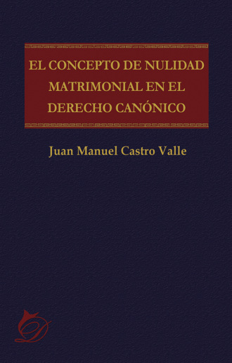 Juan Manuel Castro Valle. El concepto de nulidad matrimonial en el derecho can?nico