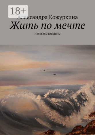 Жить по мечте. Исповедь женщины. Александра Кожуркина