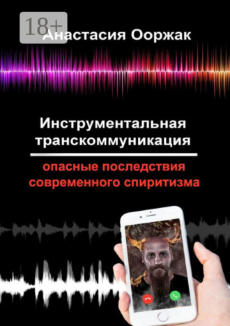 Анастасия Ооржак. Инструментальная транскоммуникация. Опасные последствия современного спиритизма