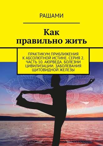 Рашами. Как правильно жить. Практикум приближения к абсолютной истине. Серия 2. Часть 10. Аюрведа. Болезни цивилизации. Заболевания щитовидной железы