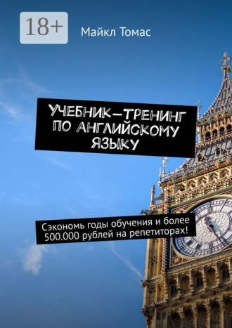 Майкл Томас. Учебник-тренинг по английскому языку. Сэкономь годы обучения и более 500.000 рублей на репетиторах!