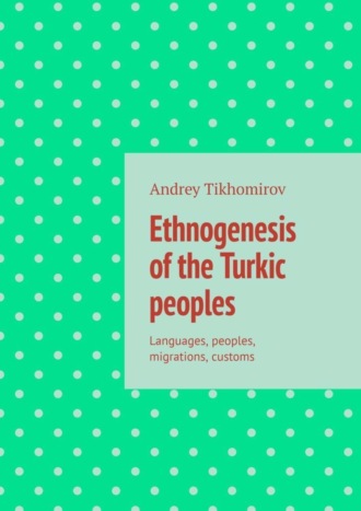Ethnogenesis of the Turkic peoples. Languages, peoples, migrations, customs. Andrey Tikhomirov