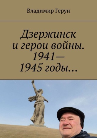 Дзержинск и герои войны. 1941—1945 годы…. 