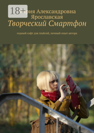 Мария Александровна Ярославская. Творческий смартфон. Годный софт для Android, личный опыт автора