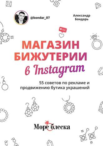 Александр Бондарь. Магазин бижутерии в Instagram. 55 советов по рекламе и продвижению бутика украшений