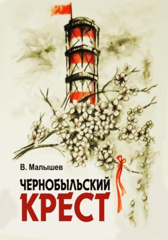 Чернобыльский крест. Владимир Юрьевич Малышев