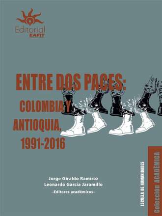 Jorge Giraldo Ram?rez. Entre dos paces: Colombia y Antioquia, 1991-2016