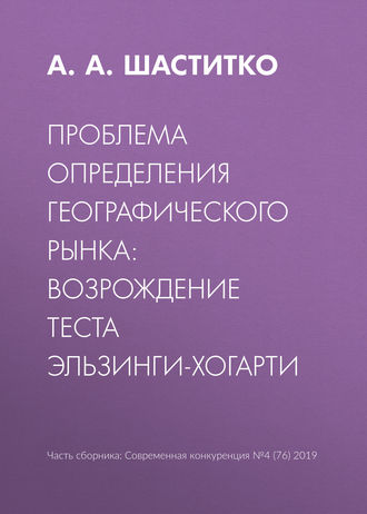 Проблема определения географического рынка: возрождение теста Эльзинги-Хогарти. А. А. Шаститко