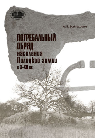 Андрей Войтехович. Погребальный обряд населения Полоцкой земли в Х–ХІІ вв.