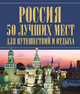 Группа авторов. Россия. 50 лучших мест для путешествий и отдыха