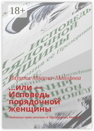 Марита Мовина-Майорова. …или – Исповедь порядочной женщины. Любовные приключения её Прозерпины. Повесть