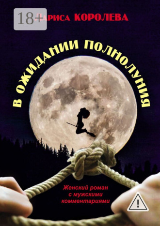 Лариса Королева. В ожидании полнолуния. Женский роман с мужскими комментариями