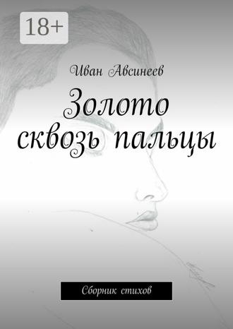 Иван Авсинеев. Золото сквозь пальцы. Сборник стихов