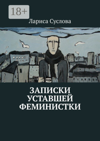 Записки уставшей феминистки. Лариса Суслова