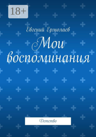 Евгений Петрович Ермолаев. Мои воспоминания. Детство