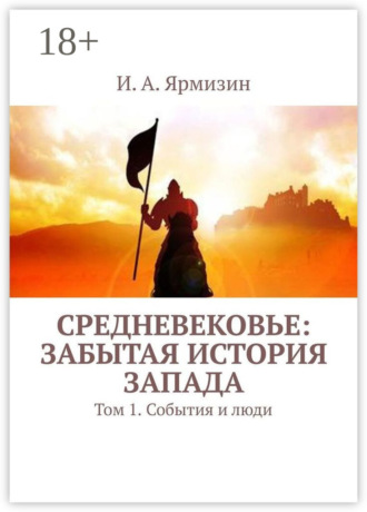 И. А. Ярмизин. Средневековье: забытая история Запада. Том 1. События и люди