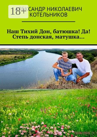 Наш Тихий Дон, батюшка! Да! Степь донская, матушка…. 