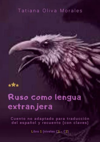 Tatiana Oliva Morales. Ruso como lengua extranjera. Cuento no adaptado para traducci?n del espa?ol y recuento (con claves). Libro 1 (niveles C1—C2)