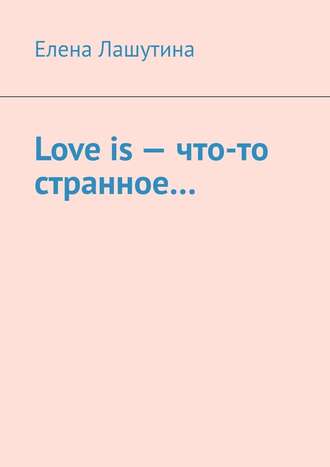 Елена Лашутина. Love is – что-то странное…