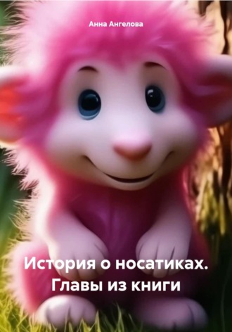 История о носатиках. Главы из книги. Анна Ангелова