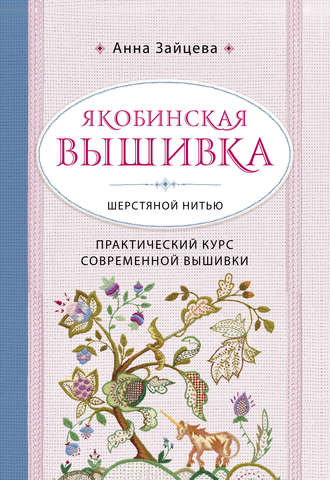 Анна Зайцева. Якобинская вышивка шерстяной нитью. Практический курс современной вышивки