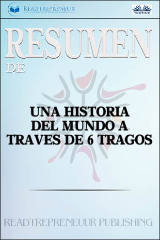 Readtrepreneur Publishing. Resumen De Una Historia Del Mundo A Trav?s De 6 Tragos