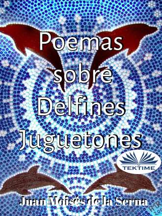 Dr. Juan Mois?s De La Serna. Poemas Sobre Delfines Juguetones