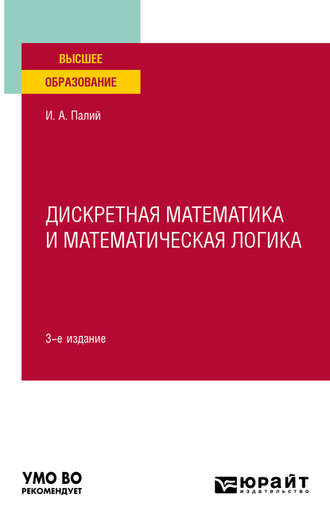 Дискретная математика и математическая логика 3-е изд., испр. и доп. Учебное пособие для вузов. Ирина Абрамовна Палий