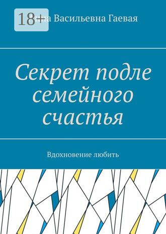 Анна Васильевна Гаевая. Секрет подле семейного счастья. Вдохновение любить