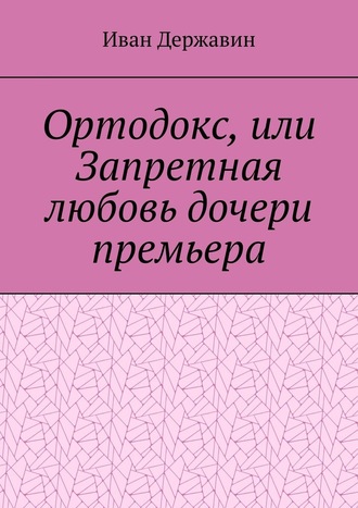 Иван Державин. Ортодокс, или Запретная любовь дочери премьера