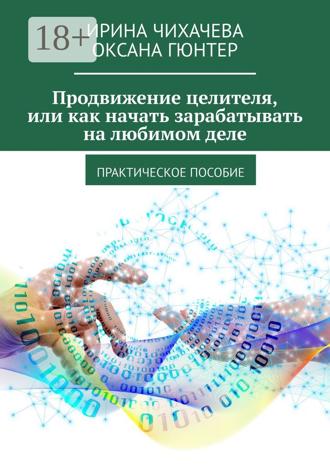 Продвижение целителя, или Как начать зарабатывать на любимом деле. Практическое пособие. Ирина Чихачева