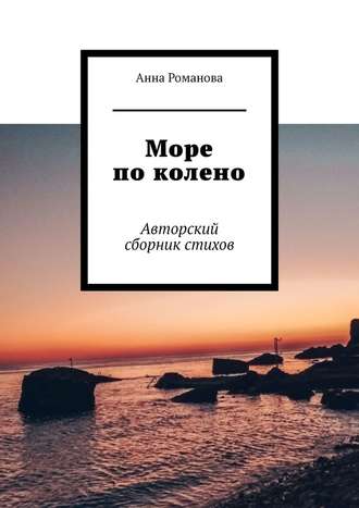 Анна Романова. Море по колено. Авторский сборник стихов