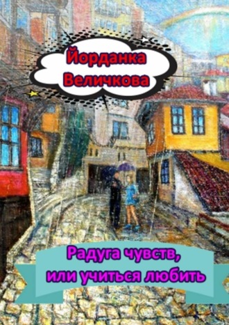 Радуга чувств, или Учиться любить. Йорданка Харалампиева Величкова